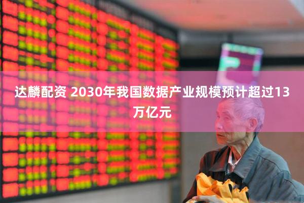 达麟配资 2030年我国数据产业规模预计超过13万亿元