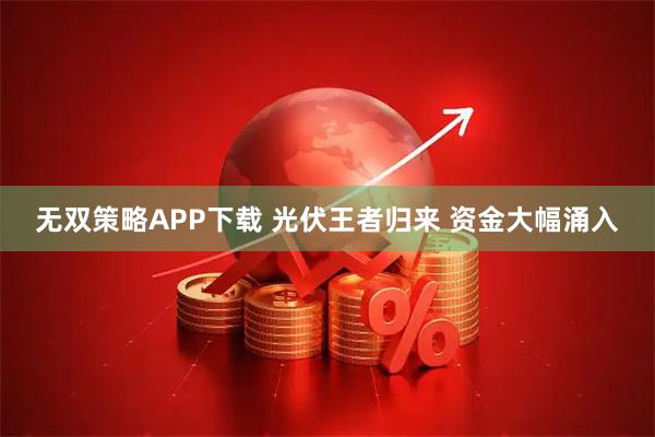 无双策略APP下载 光伏王者归来 资金大幅涌入
