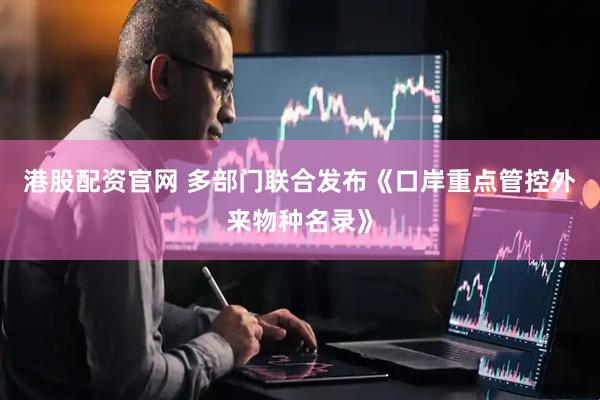 港股配资官网 多部门联合发布《口岸重点管控外来物种名录》